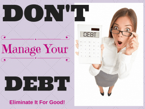 Don’t Manage Debt, Eliminate It For Good