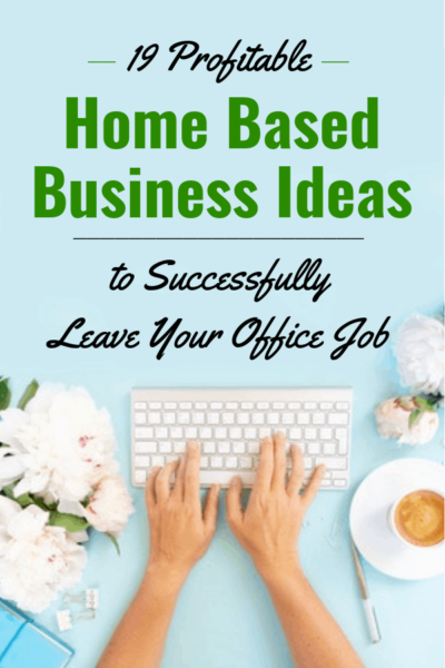 19 Profitable Home Based Business Ideas to Successfully Leave Your Office Job