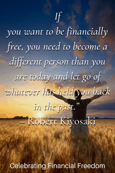 If you want to be financially free, you need to become a different person than you are today and let go of whatever has held you back - Robert Kiyosake