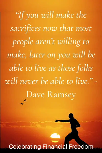 If you will make the sacrifices now thta most people aren't willing to make, later on you will be able to live as those folks will never be able to live -Dave Ramsey